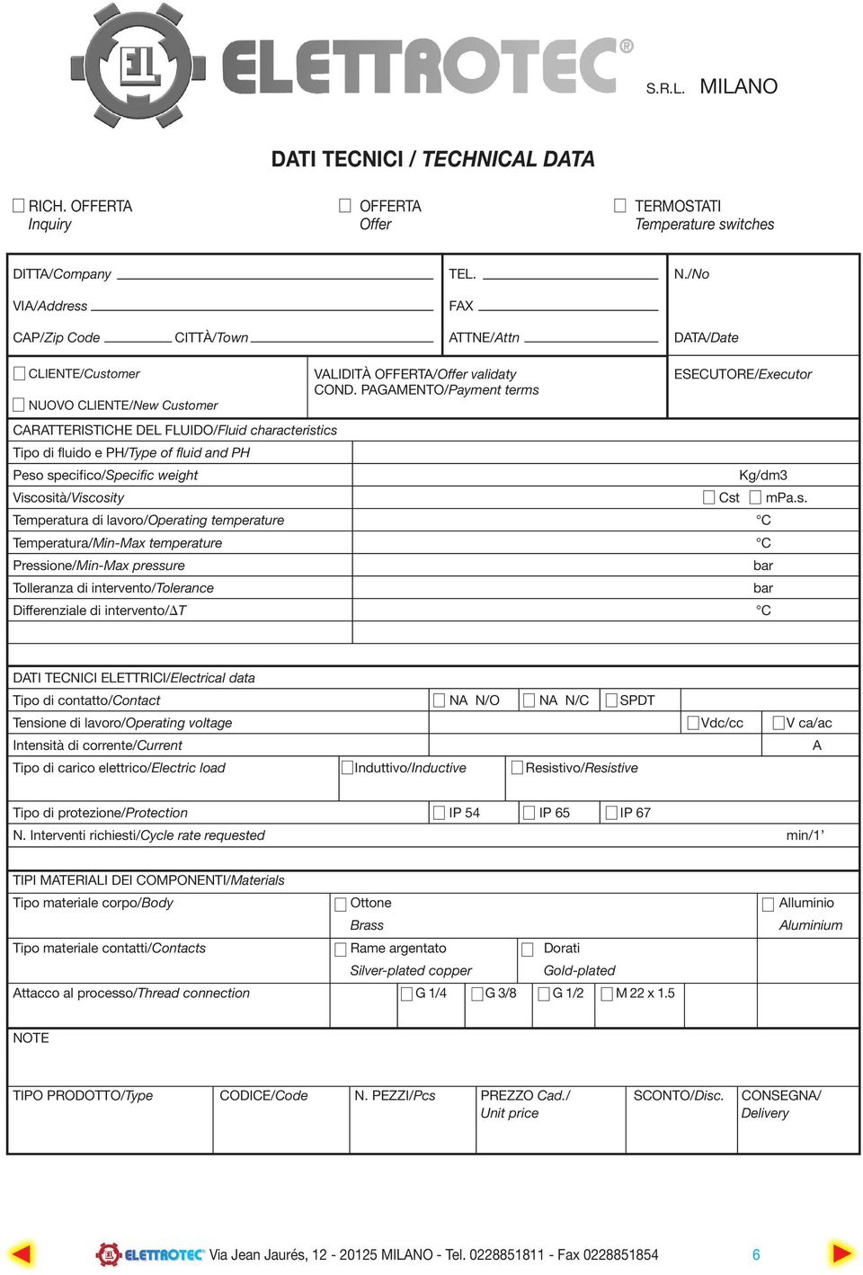 PAGAMENTO/Payment terms ESECUTORE/Executor CARATTERISTICHE DEL FLUIDO/Fluid characteristics Tipo di fluido e PH/Type of fluid and PH Peso specifico/specific weight Kg/dm3 Viscosità/Viscosity Cst mpa.