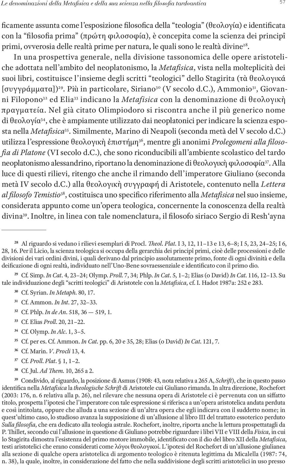 In una prospettiva generale, nella divisione tassonomica delle opere aristoteliche adottata nell ambito del neoplatonismo, la Metafisica, vista nella molteplicità dei suoi libri, costituisce l