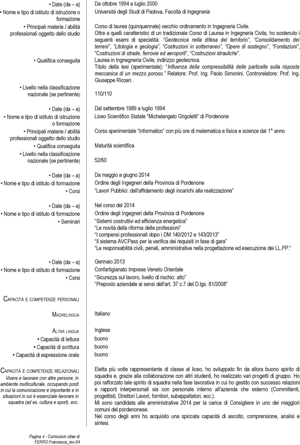 professionali oggetto dello studio Oltre a quelli caratteristici di un tradizionale Corso di Laurea in Ingegneria Civile, ho sostenuto i seguenti esami di specialità: Geotecnica nella difesa del