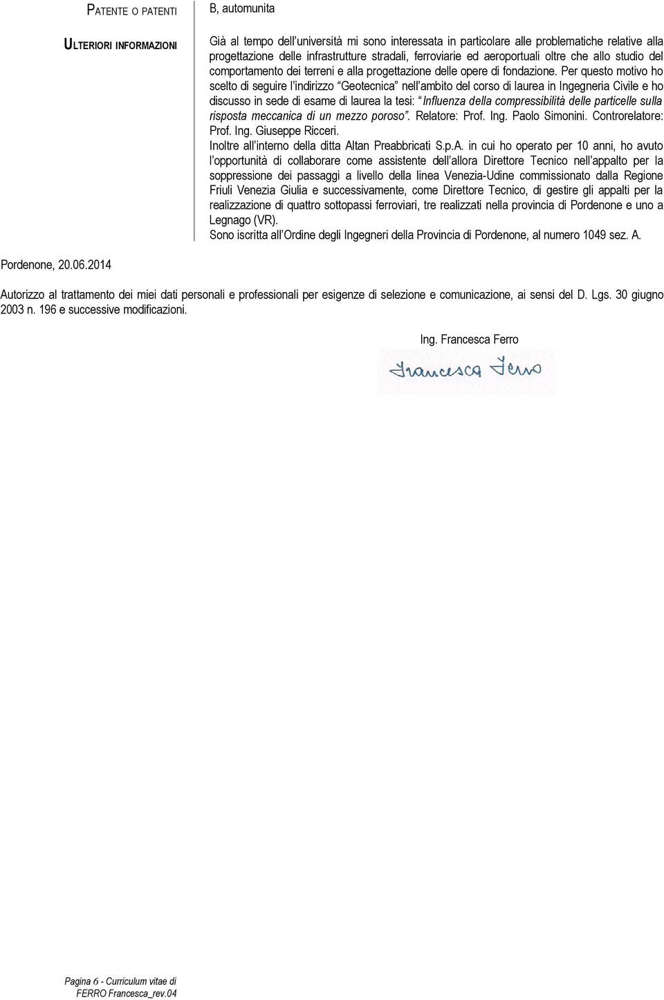 Per questo motivo ho scelto di seguire l indirizzo Geotecnica nell ambito del corso di laurea in Ingegneria Civile e ho discusso in sede di esame di laurea la tesi: Influenza della compressibilità