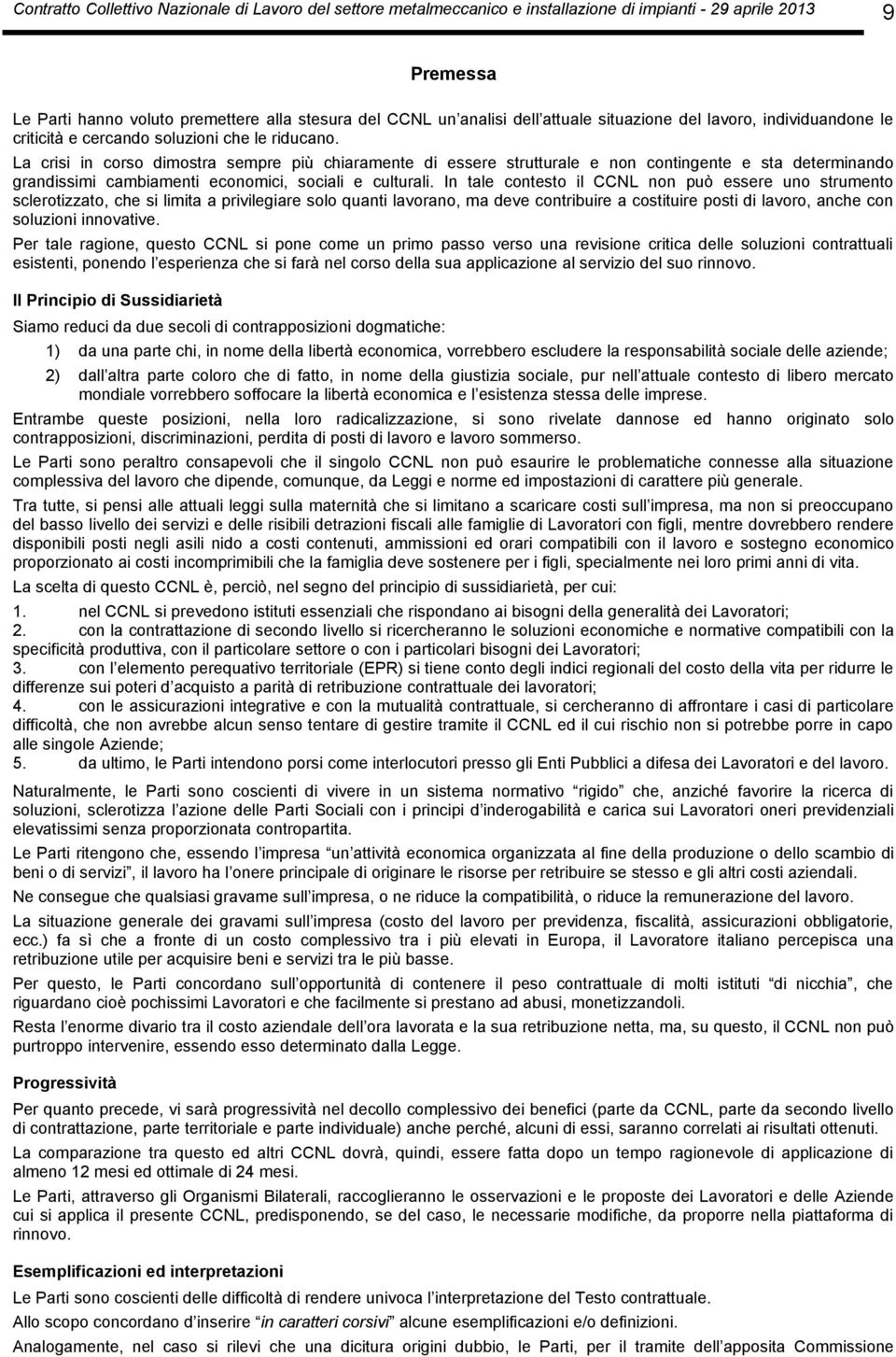 In tale contesto il CCNL non può essere uno strumento sclerotizzato, che si limita a privilegiare solo quanti lavorano, ma deve contribuire a costituire posti di lavoro, anche con soluzioni