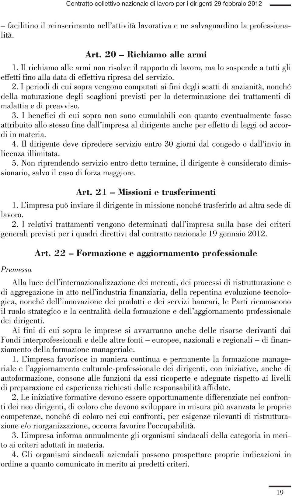 I periodi di cui sopra vengono computati ai fini degli scatti di anzianità, nonché della maturazione degli scaglioni previsti per la determinazione dei trattamenti di malattia e di preavviso. 3.