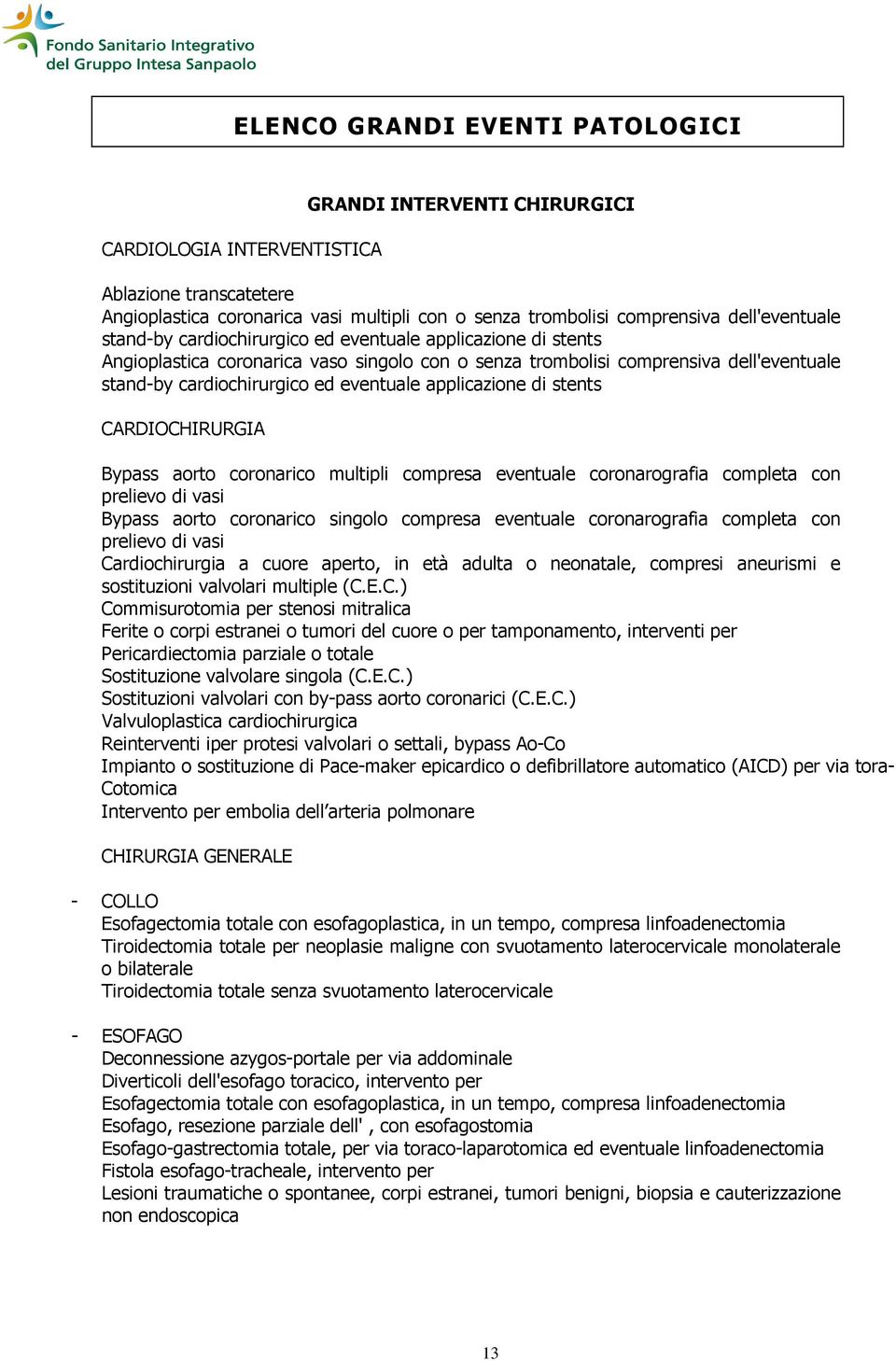 eventuale applicazione di stents CARDIOCHIRURGIA Bypass aorto coronarico multipli compresa eventuale coronarografia completa con prelievo di vasi Bypass aorto coronarico singolo compresa eventuale