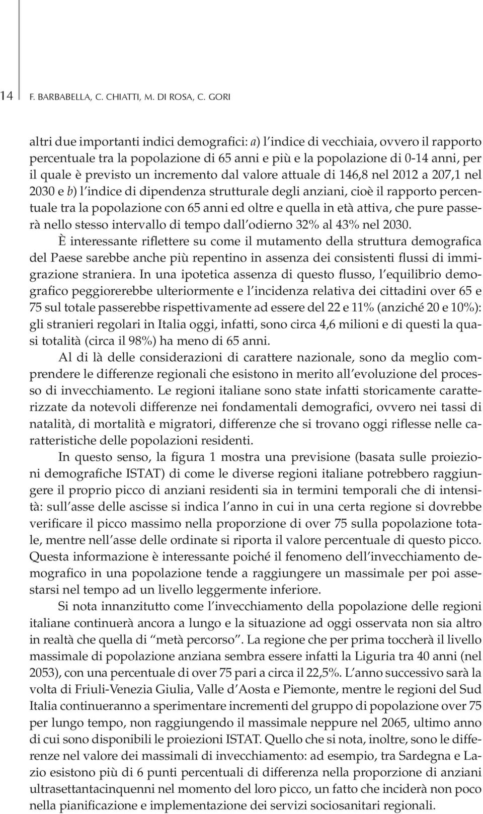 incremento dal valore attuale di 146,8 nel 2012 a 207,1 nel 2030 e b) l indice di dipendenza strutturale degli anziani, cioè il rapporto percentuale tra la popolazione con 65 anni ed oltre e quella