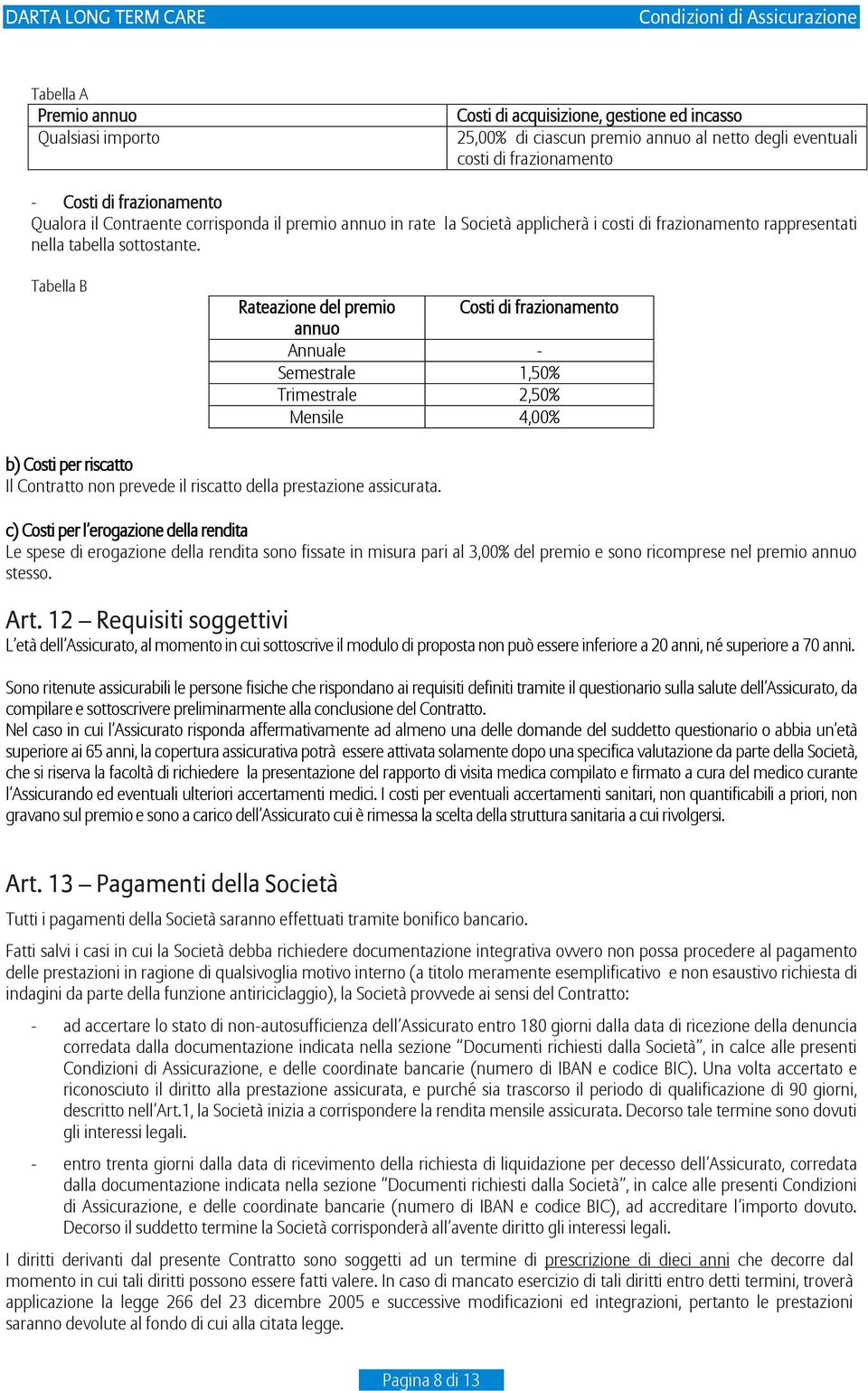 Tabella B Rateazione del premio Costi di frazionamento annuo Annuale - Semestrale 1,50% Trimestrale 2,50% Mensile 4,00% b) Costi per riscatto Il Contratto non prevede il riscatto della prestazione