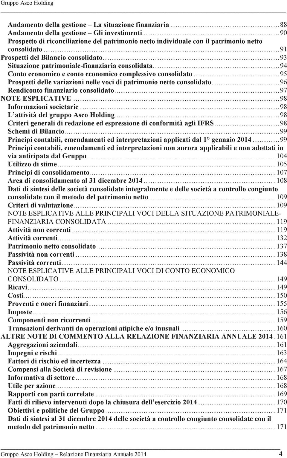 .. 94 Conto economico e conto economico complessivo consolidato... 95 Prospetti delle variazioni nelle voci di patrimonio netto consolidato... 96 Rendiconto finanziario consolidato.