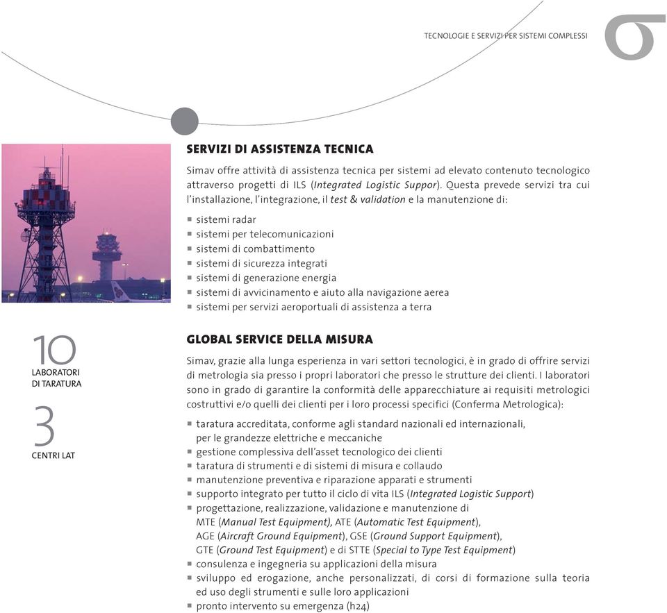 Questa prevede servizi tra cui l installazione, l integrazione, il test & validation e la manutenzione di: sistemi radar sistemi per telecomunicazioni sistemi di combattimento sistemi di sicurezza