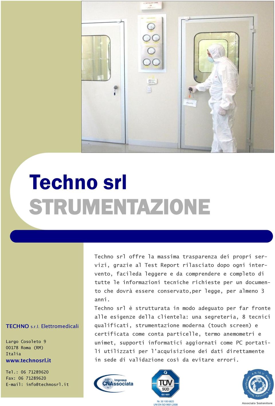 Techno srl è strutturata in modo adeguato per far fronte alle esigenze della clientela: una segreteria, 8 tecnici TECHNO s.r.l. Elettromedicali Largo Cosoleto 9 00178 Roma (RM) Italia www.technosrl.