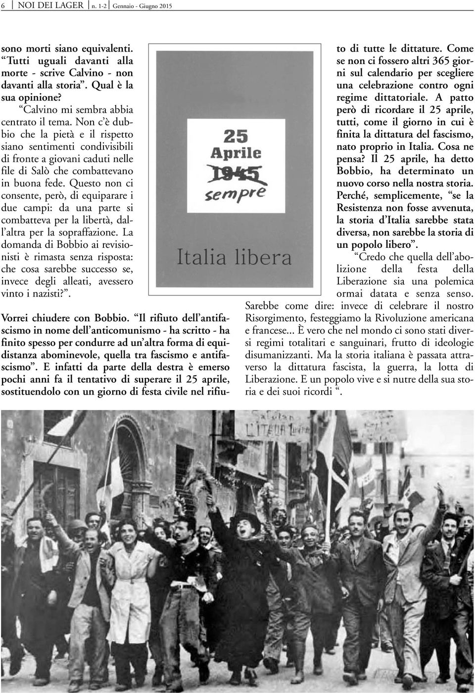 Questo non ci consente, però, di equiparare i due campi: da una parte si combatteva per la libertà, dall altra per la sopraffazione.