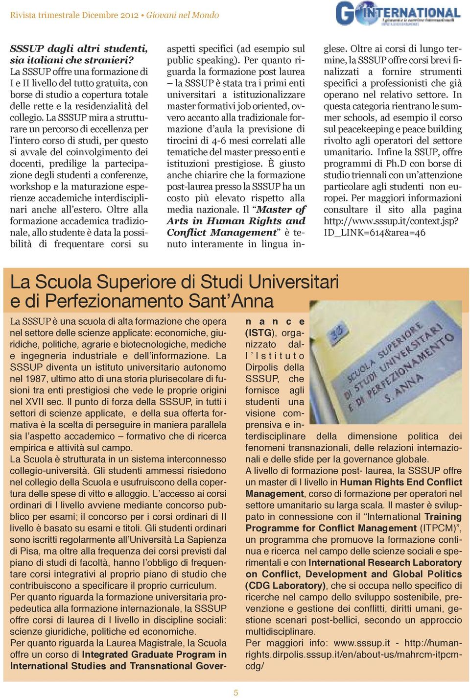 La SSSUP mira a strutturare un percorso di eccellenza per l intero corso di studi, per questo si avvale del coinvolgimento dei docenti, predilige la partecipazione degli studenti a conferenze,