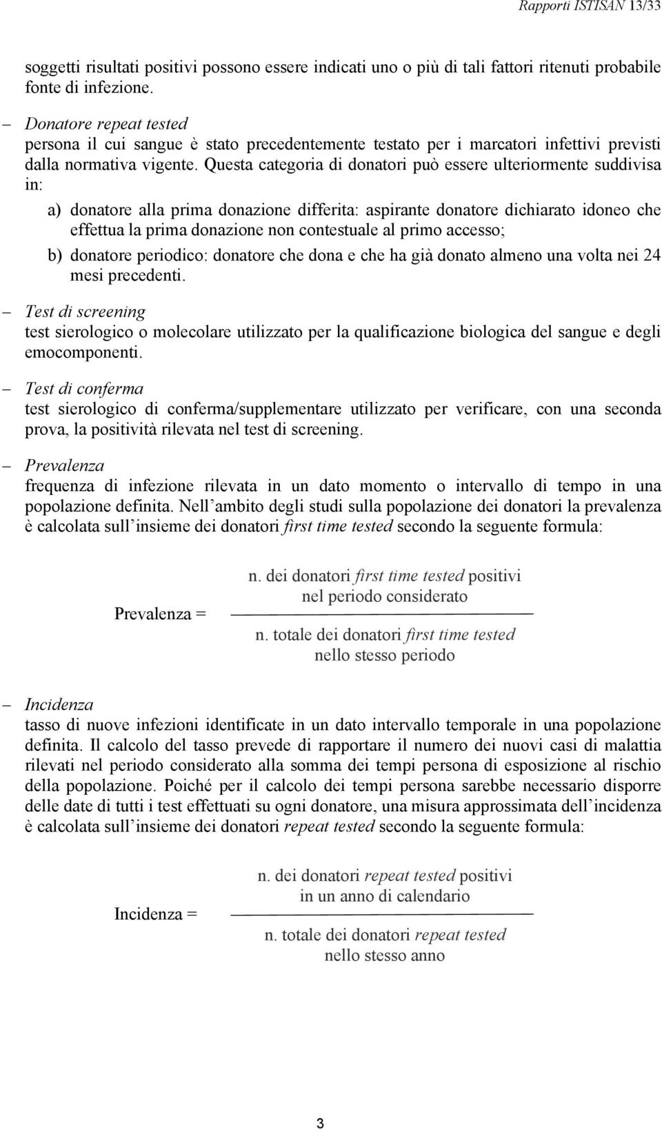 Questa categoria di donatori può essere ulteriormente suddivisa in: a) donatore alla prima donazione differita: aspirante donatore dichiarato idoneo che effettua la prima donazione non contestuale al