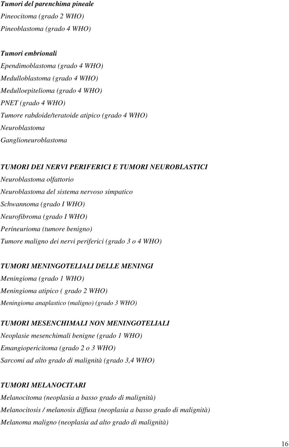 nervoso simpatico Schwannoma (grado I WHO) Neurofibroma (grado I WHO) Perineurioma (tumore benigno) Tumore maligno dei nervi periferici (grado 3 o 4 WHO) TUMORI MENINGOTELIALI DELLE MENINGI