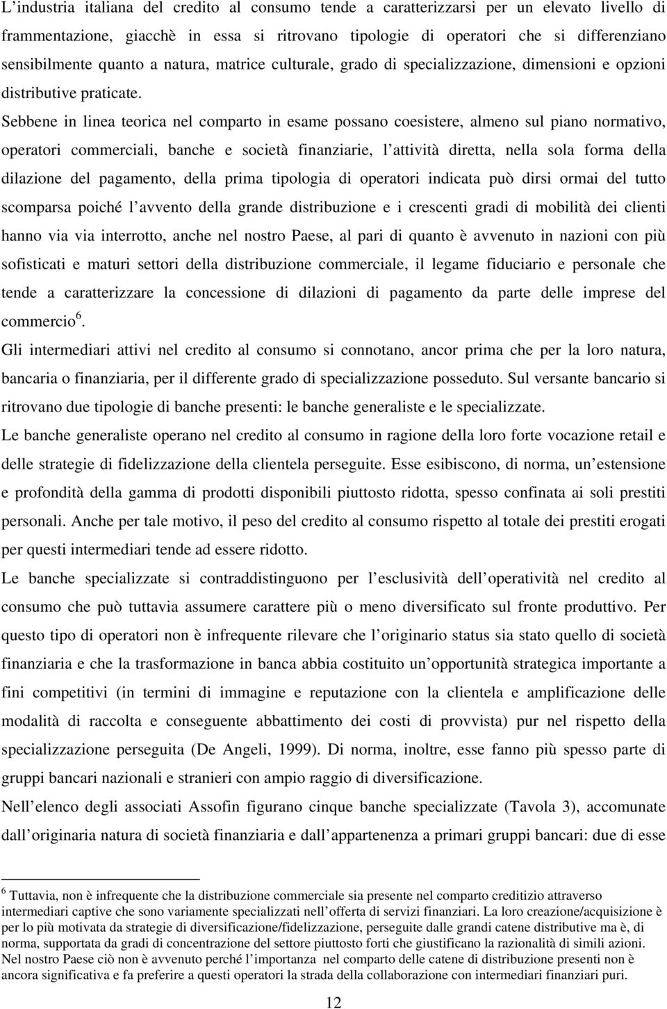 Sebbene in linea teorica nel comparto in esame possano coesistere, almeno sul piano normativo, operatori commerciali, banche e società finanziarie, l attività diretta, nella sola forma della