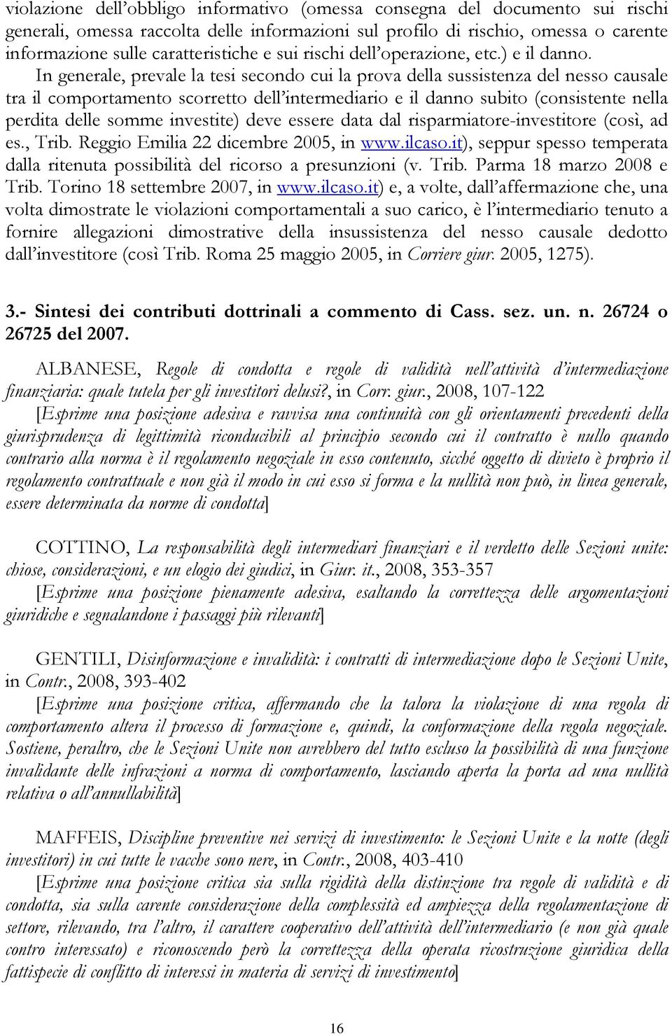 In generale, prevale la tesi secondo cui la prova della sussistenza del nesso causale tra il comportamento scorretto dell intermediario e il danno subito (consistente nella perdita delle somme