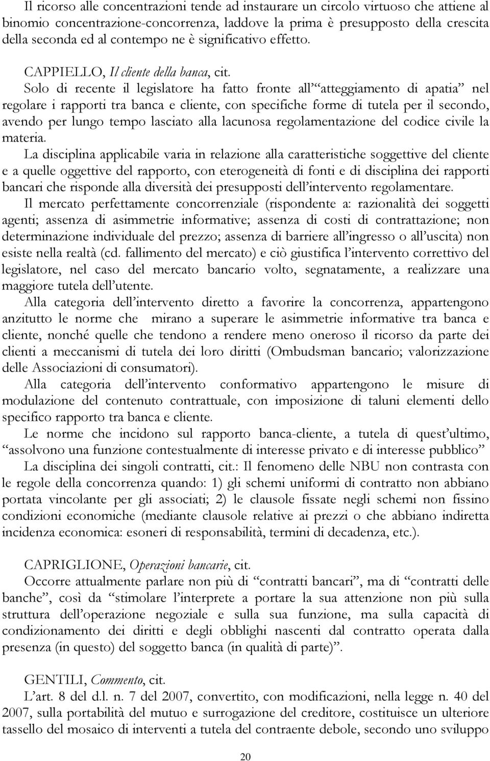 Solo di recente il legislatore ha fatto fronte all atteggiamento di apatia nel regolare i rapporti tra banca e cliente, con specifiche forme di tutela per il secondo, avendo per lungo tempo lasciato