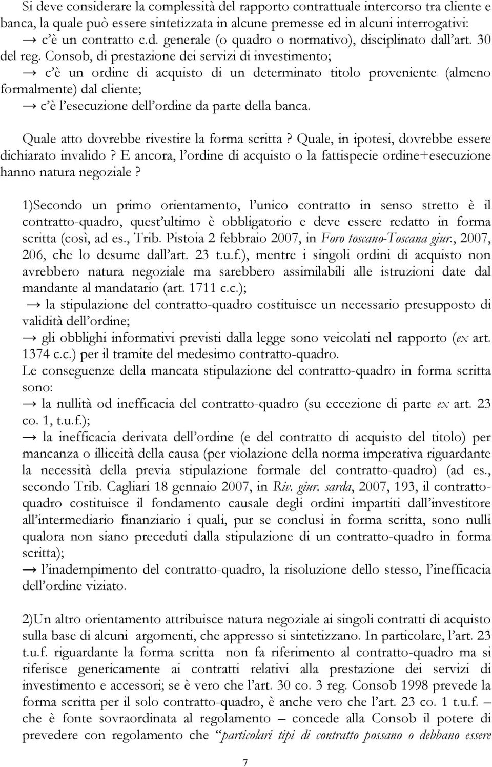 Consob, di prestazione dei servizi di investimento; c è un ordine di acquisto di un determinato titolo proveniente (almeno formalmente) dal cliente; c è l esecuzione dell ordine da parte della banca.