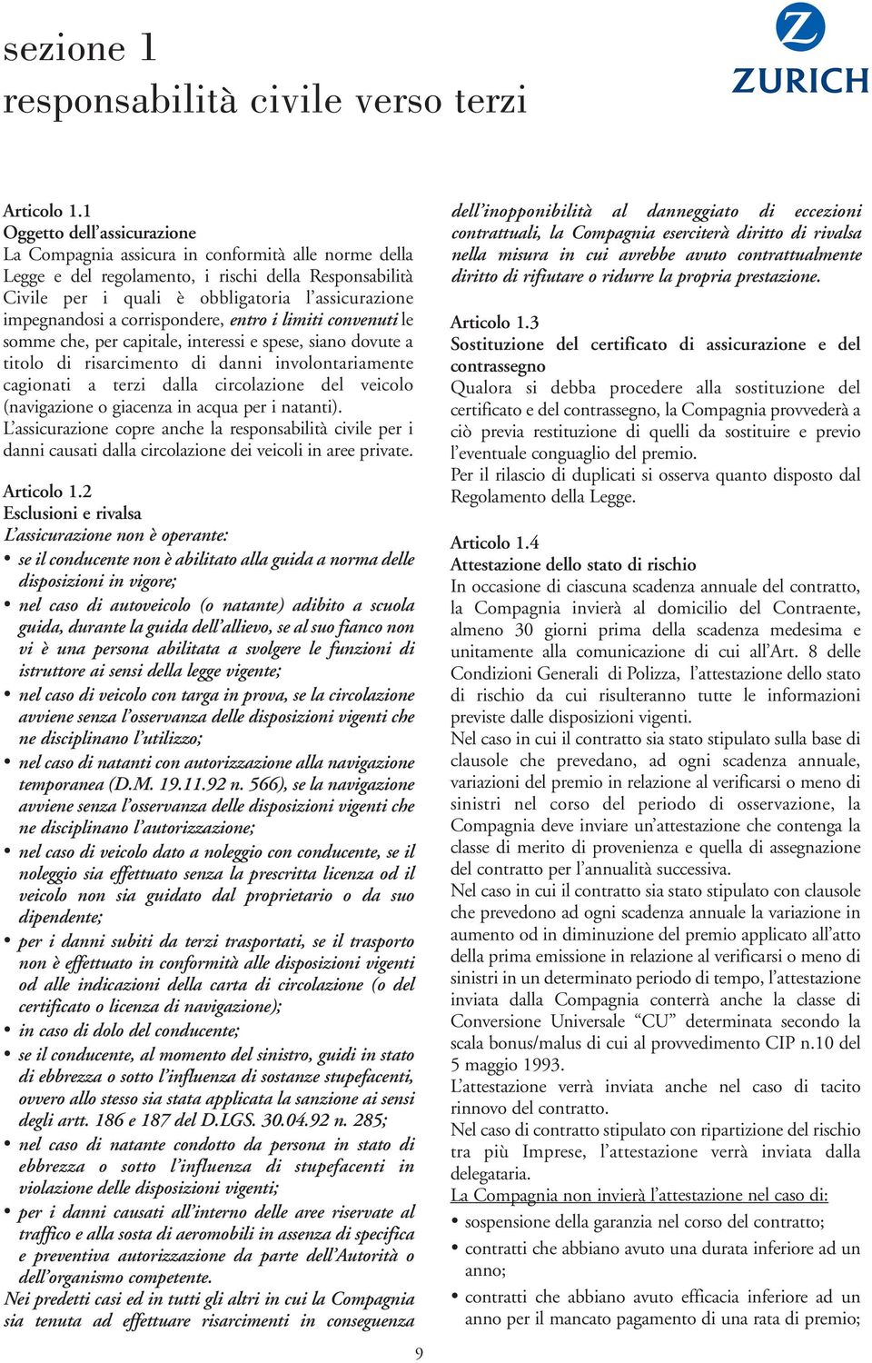 a corrispondere, entro i limiti convenuti le somme che, per capitale, interessi e spese, siano dovute a titolo di risarcimento di danni involontariamente cagionati a terzi dalla circolazione del