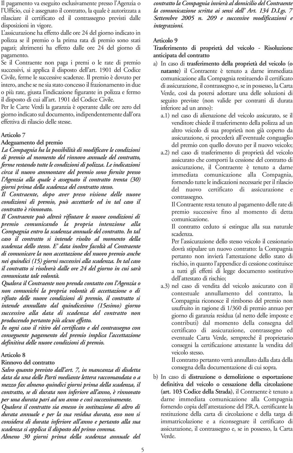 Se il Contraente non paga i premi o le rate di premio successivi, si applica il disposto dell art. 1901 del Codice Civile, ferme le successive scadenze.