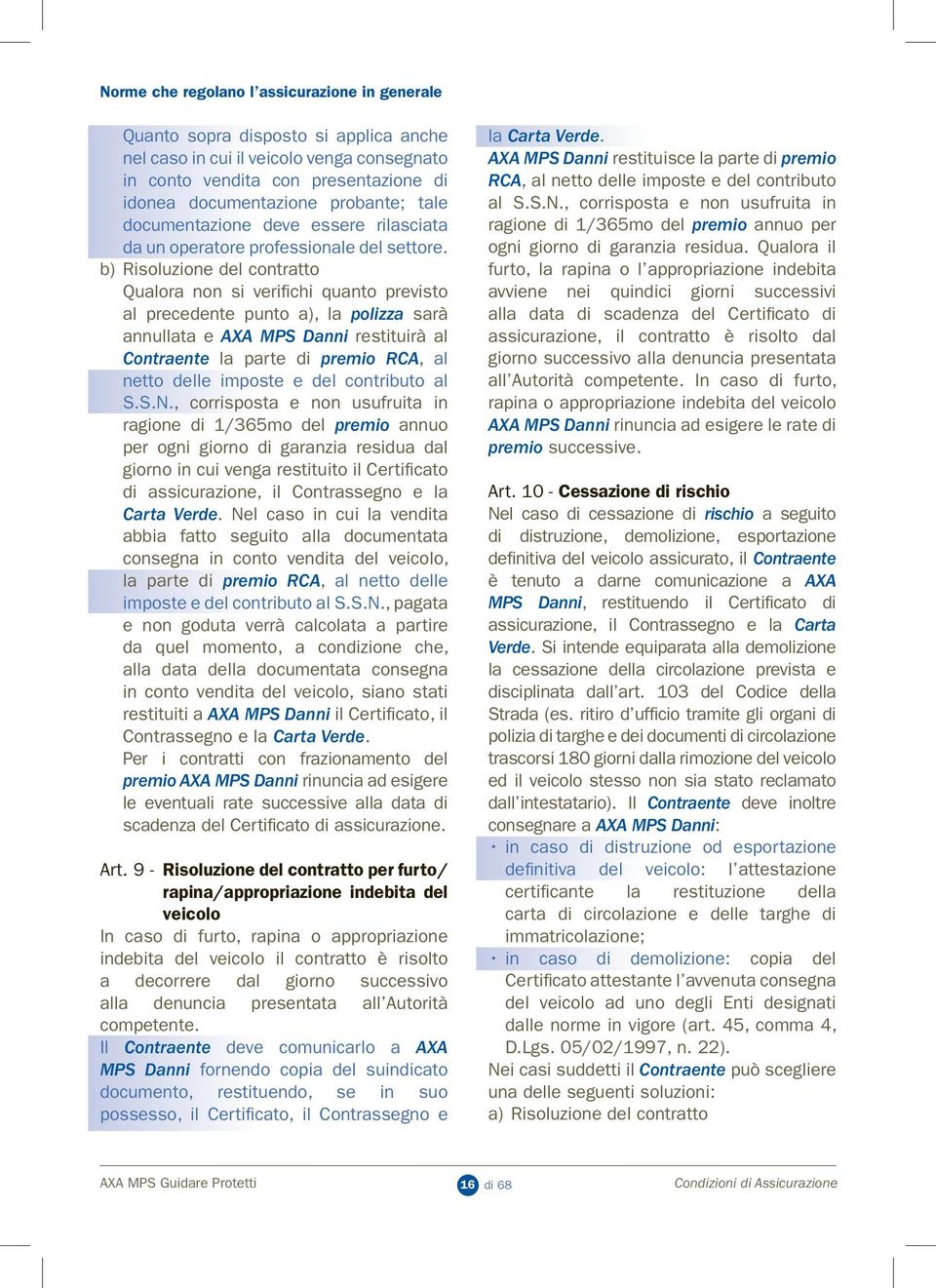 b) Risoluzione del contratto Qualora non si verifichi quanto previsto al precedente punto a), la polizza sarà annullata e AXA MPS Danni restituirà al Contraente la parte di premio RCA, al netto delle