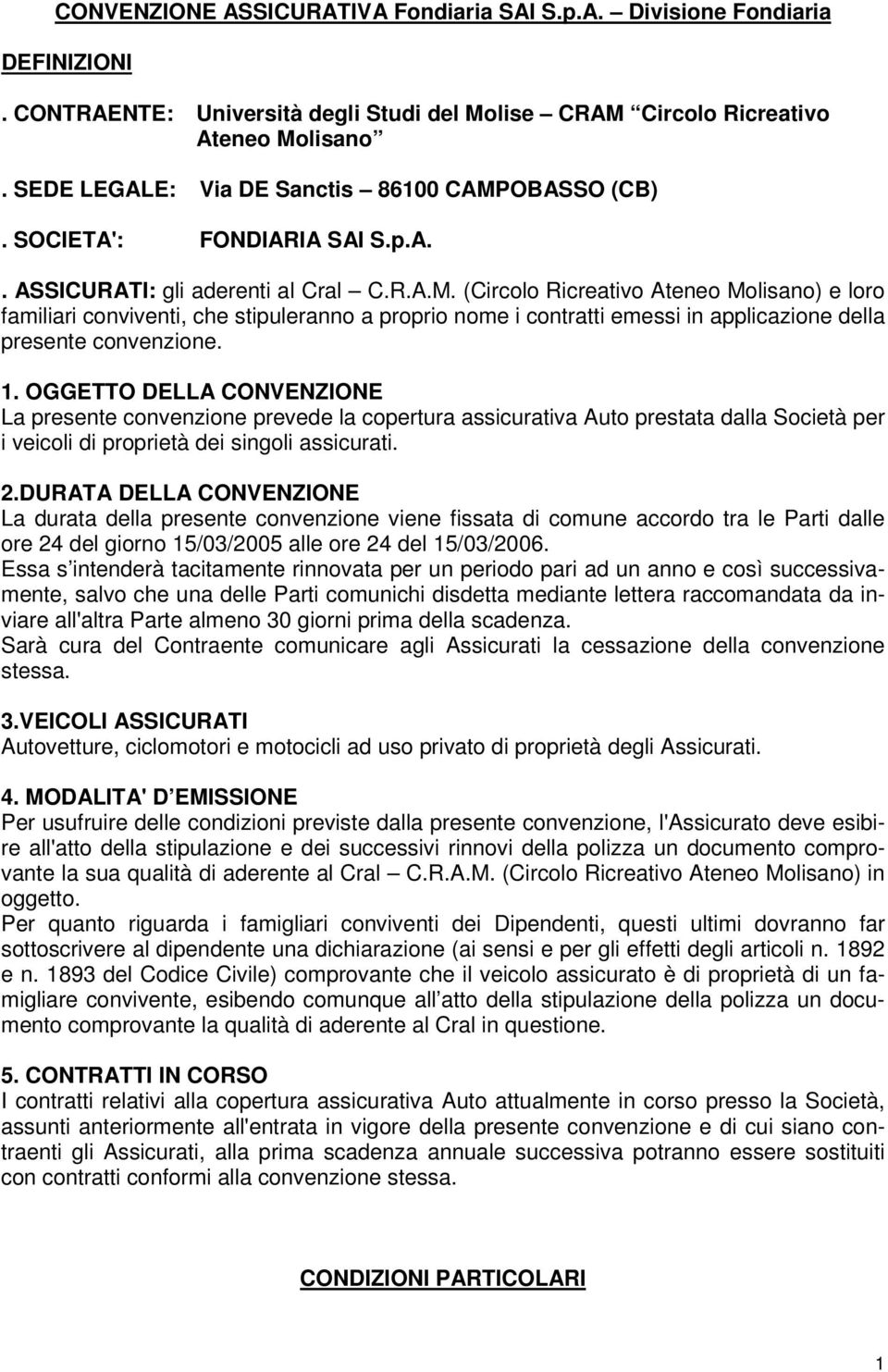 1. OGGETTO DELLA CONVENZIONE La presente convenzione prevede la copertura assicurativa Auto prestata dalla Società per i veicoli di proprietà dei singoli assicurati. 2.