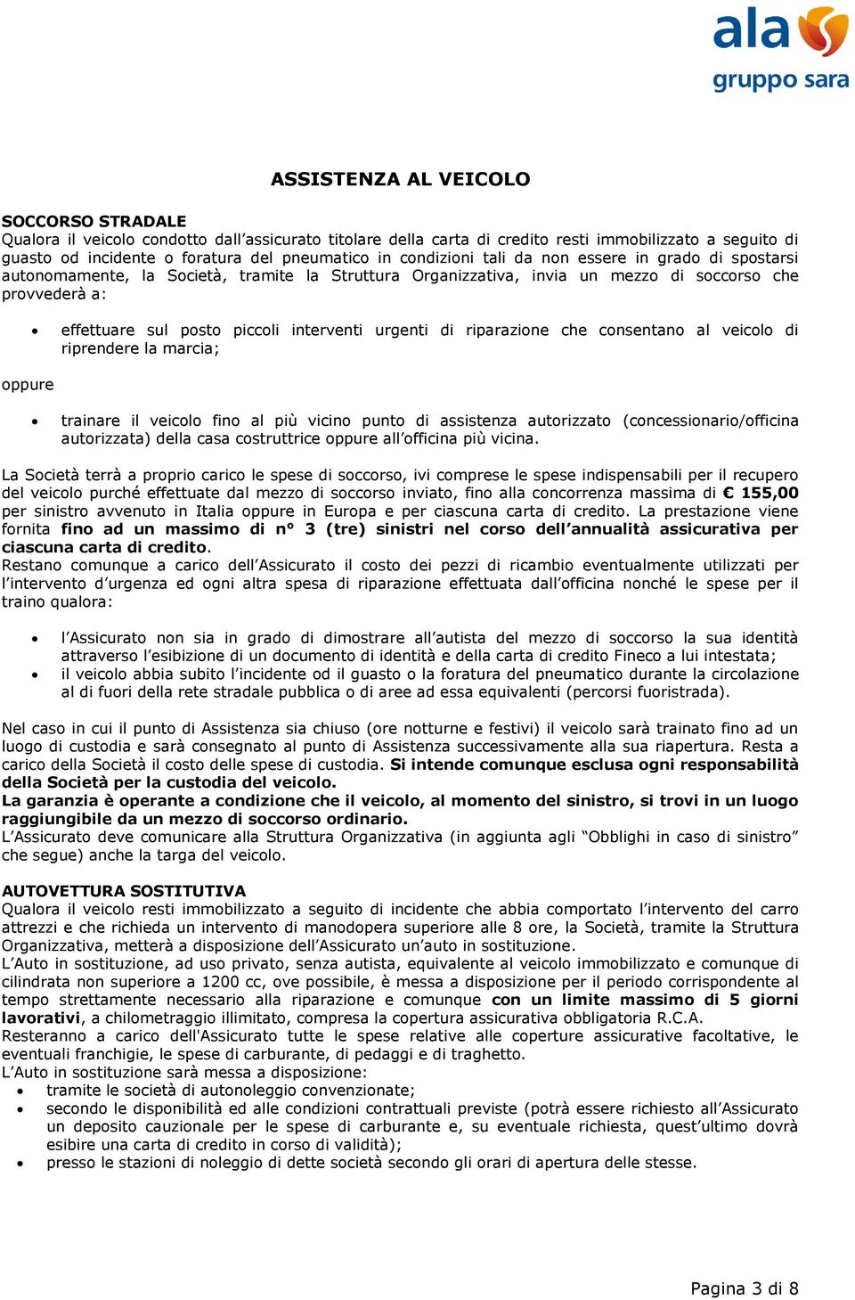 urgenti di riparazione che consentano al veicolo di riprendere la marcia; oppure trainare il veicolo fino al più vicino punto di assistenza autorizzato (concessionario/officina autorizzata) della