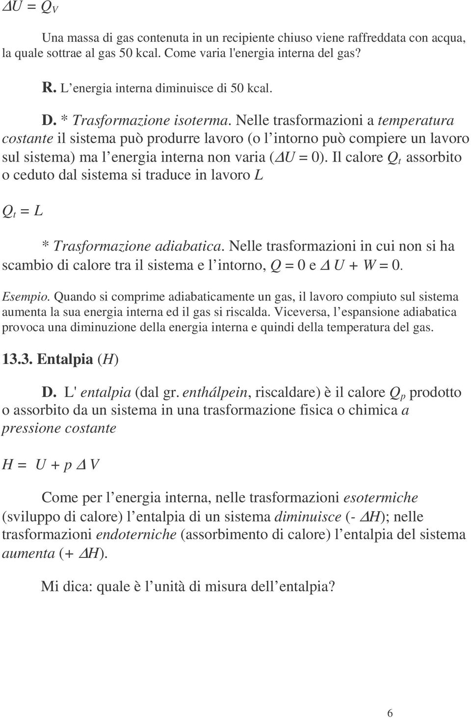 Nelle trasformazioni a temperatura costante il sistema può produrre lavoro (o l intorno può compiere un lavoro sul sistema) ma l energia interna non varia ( U = 0).