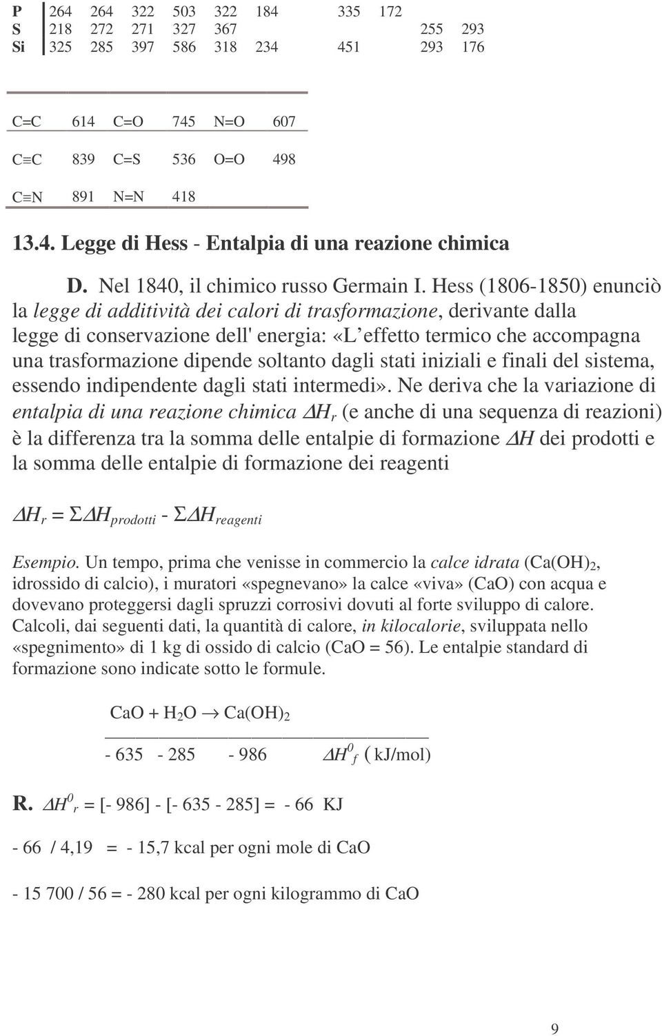 Hess (1806-1850) enunciò la legge di additività dei calori di trasformazione, derivante dalla legge di conservazione dell'energia: «L effetto termico che accompagna una trasformazione dipende