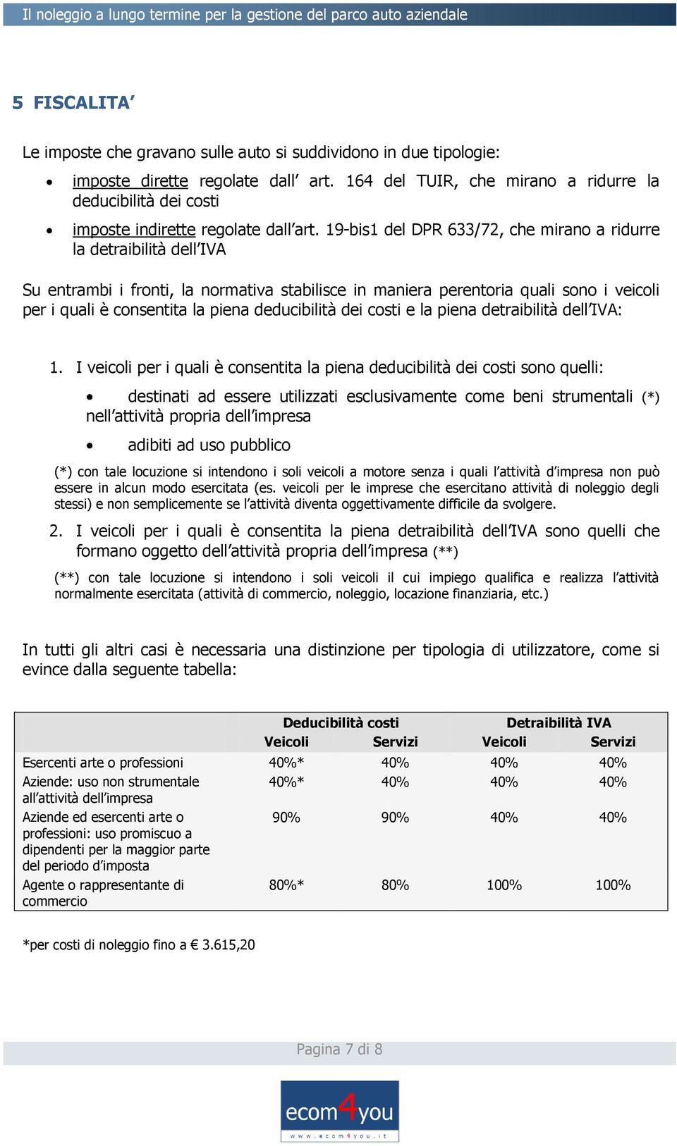 19-bis1 del DPR 633/72, che mirano a ridurre la detraibilità dell IVA Su entrambi i fronti, la normativa stabilisce in maniera perentoria quali sono i veicoli per i quali è consentita la piena