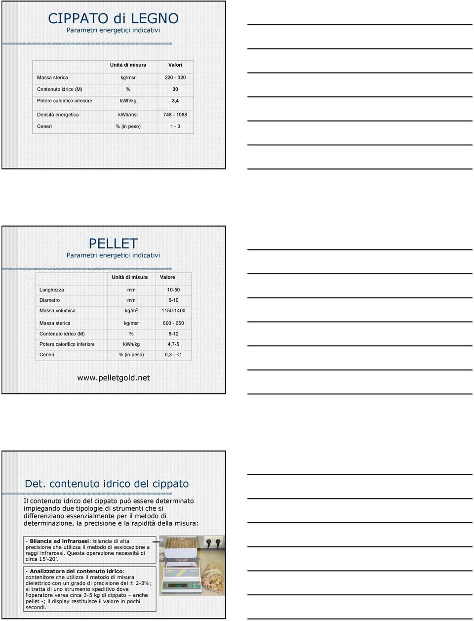 Contenuto idrico (M) % 8-12 Potere calorifico inferiore kwh/kg 4,7-5 Ceneri % (in peso) 0,3 - <1 www.pelletgold.net Det.