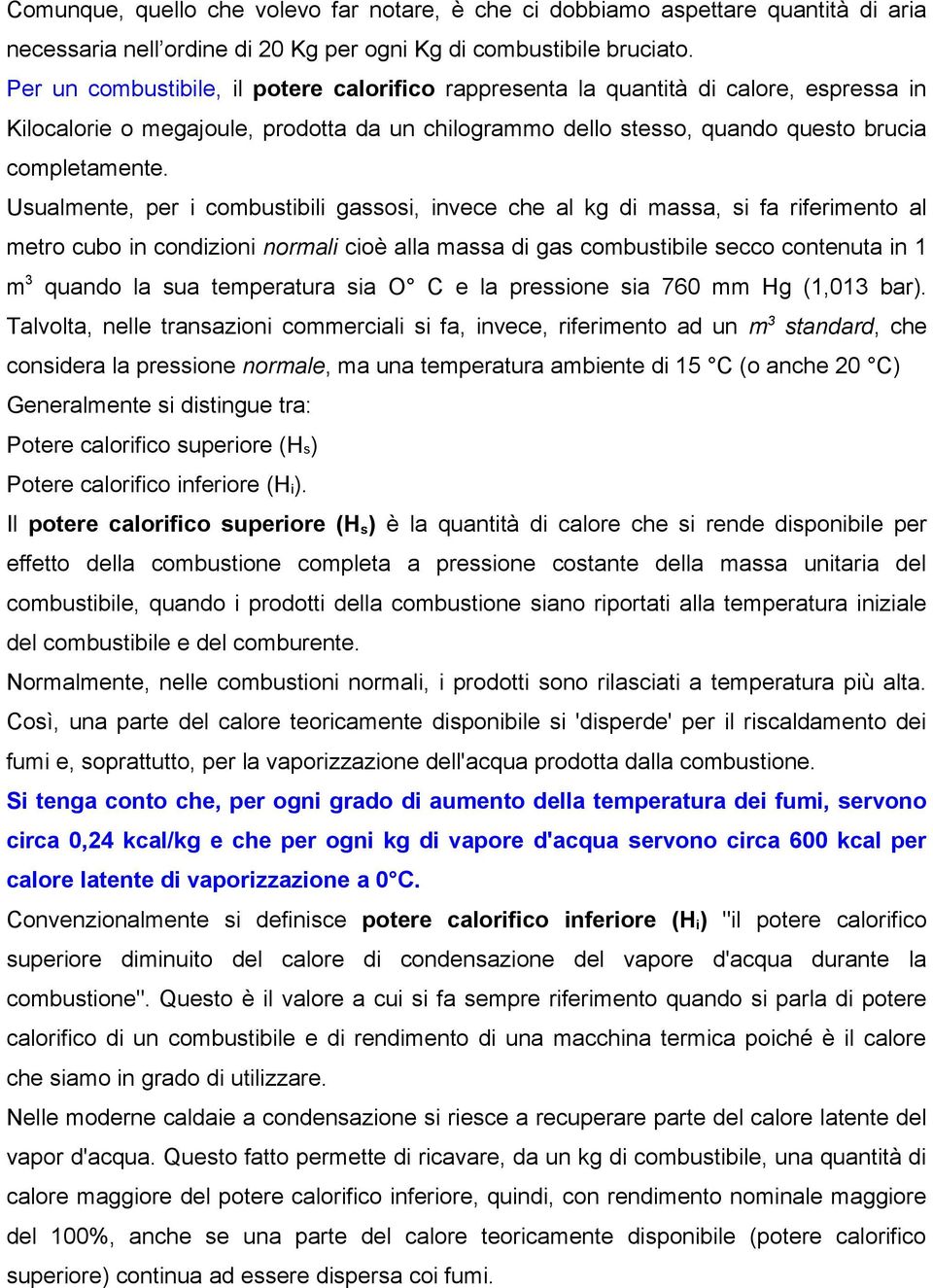 Usualmente, per i combustibili gassosi, invece che al kg di massa, si fa riferimento al metro cubo in condizioni normali cioè alla massa di gas combustibile secco contenuta in 1 m 3 quando la sua