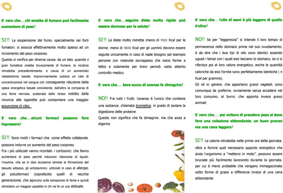 Questo si verifica per diverse cause: da un lato, quando il gran fumatore smette bruscamente di fumare, la nicotina introdotta precedentemente, e causa di un aumentato metabolismo basale,