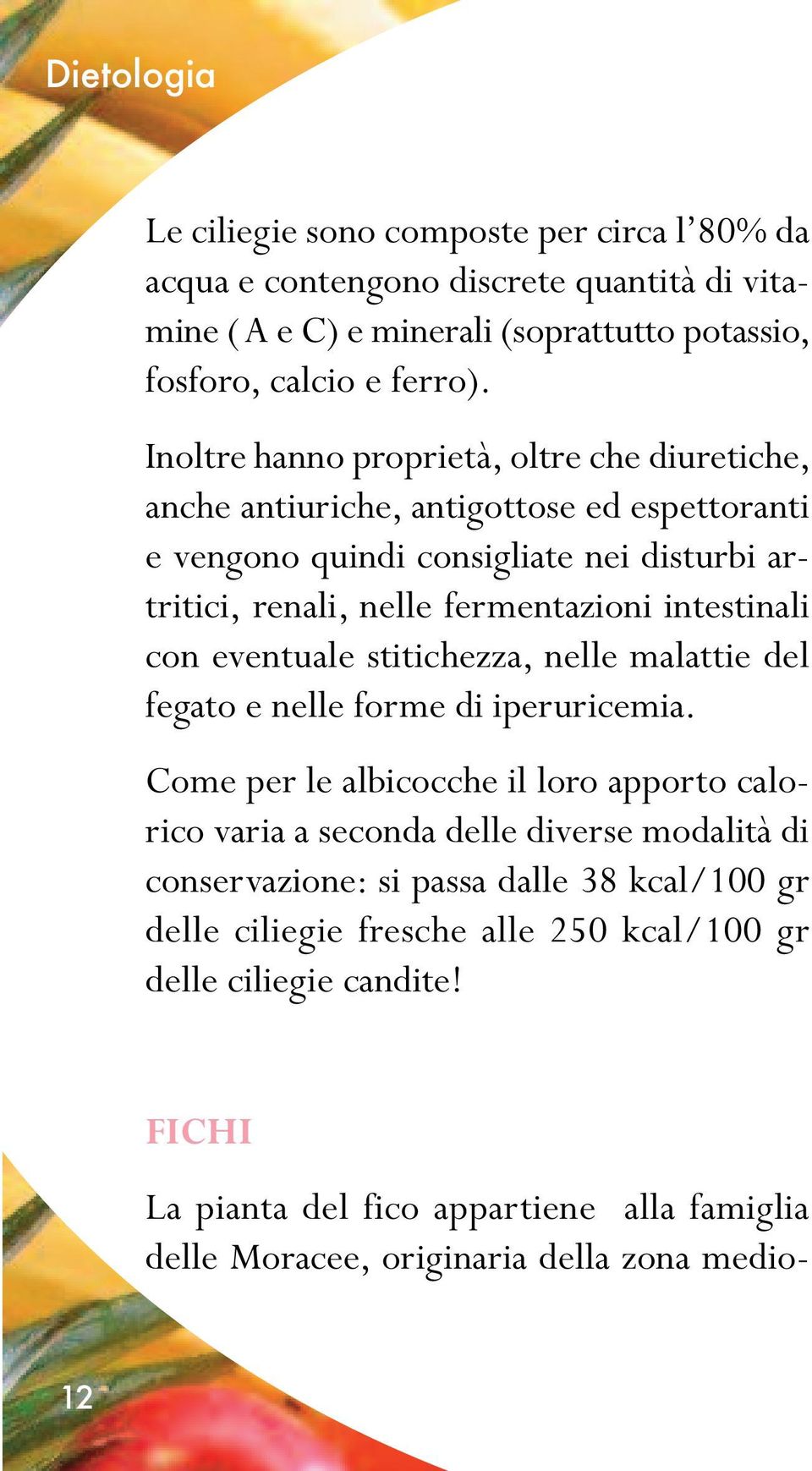 intestinali con eventuale stitichezza, nelle malattie del fegato e nelle forme di iperuricemia.