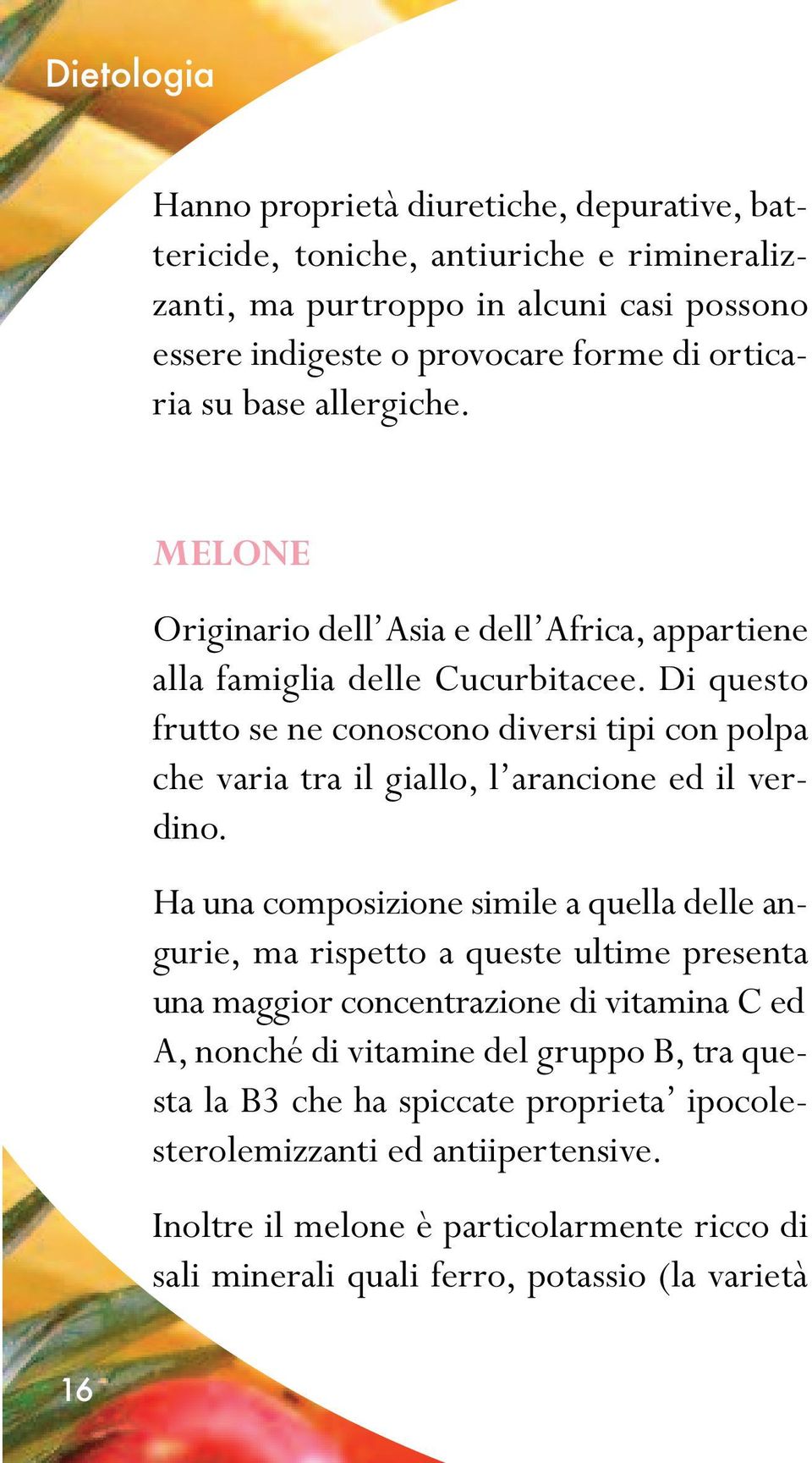 Di questo frutto se ne conoscono diversi tipi con polpa che varia tra il giallo, l arancione ed il verdino.