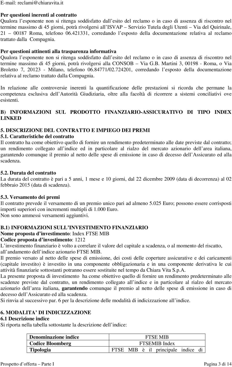 ISVAP Servizio Tutela degli Utenti Via del Quirinale, 21 00187 Roma, telefono 06.421331, corredando l esposto della documentazione relativa al reclamo trattato dalla Compagnia.