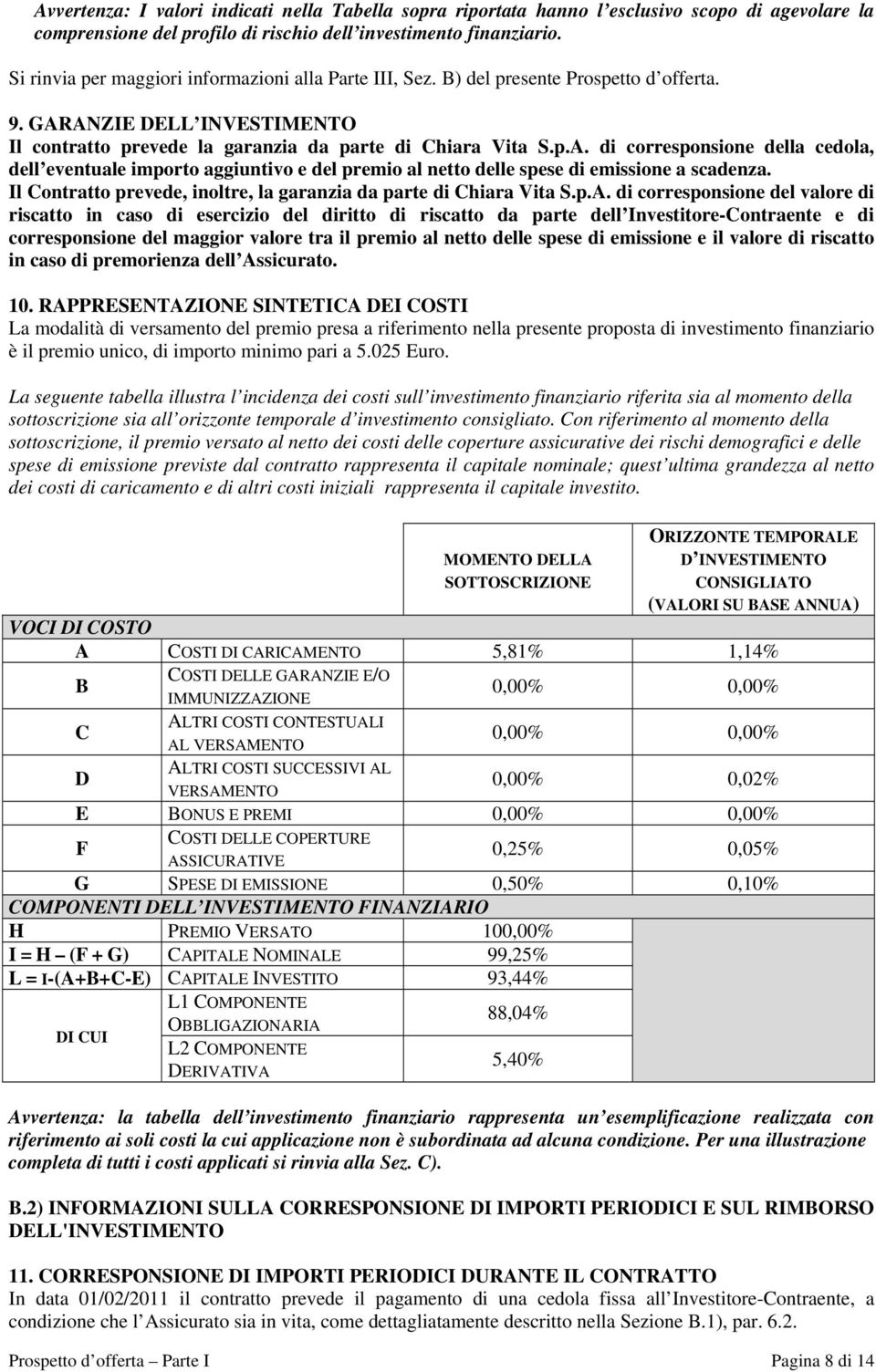 ANZIE DELL INVESTIMENTO Il contratto prevede la garanzia da parte di Chiara Vita S.p.A. di corresponsione della cedola, dell eventuale importo aggiuntivo e del premio al netto delle spese di emissione a scadenza.