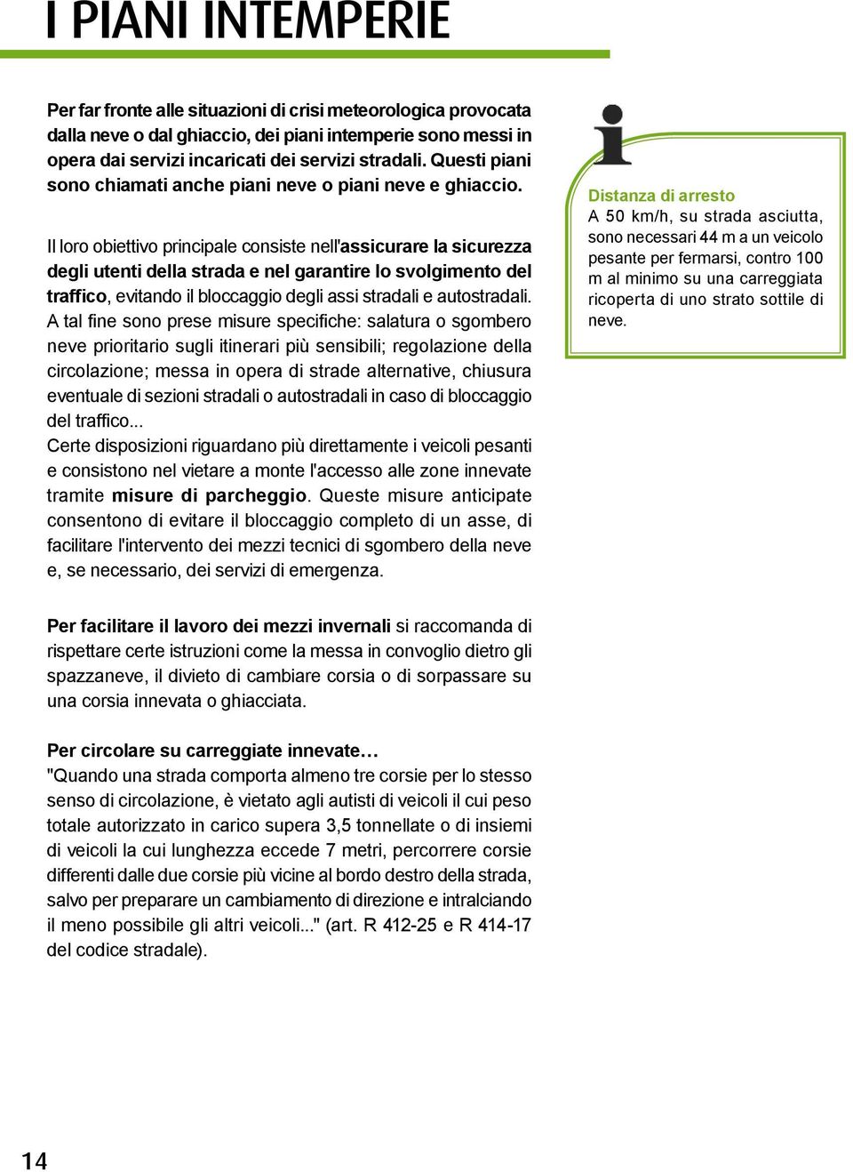 Il loro obiettivo principale consiste nell'assicurare la sicurezza degli utenti della strada e nel garantire lo svolgimento del traffico, evitando il bloccaggio degli assi stradali e autostradali.