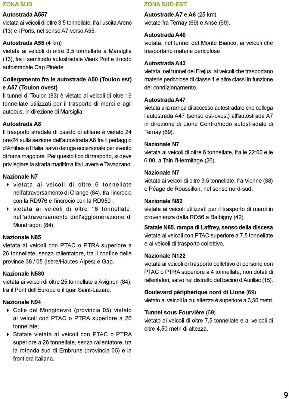 Collegamento fra le autostrade A50 (Toulon est) e A57 (Toulon ovest) Il tunnel di Toulon (83) è vietato ai veicoli di oltre 19 tonnellate utilizzati per il trasporto di merci e agli autobus, in