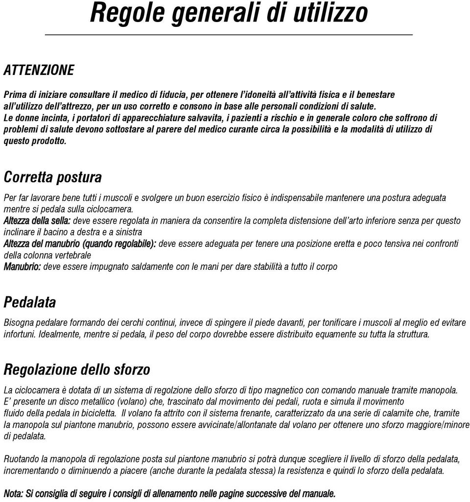 Le donne incinta, i portatori di apparecchiature salvavita, i pazienti a rischio e in generale coloro che soffrono di problemi di salute devono sottostare al parere del medico curante circa la