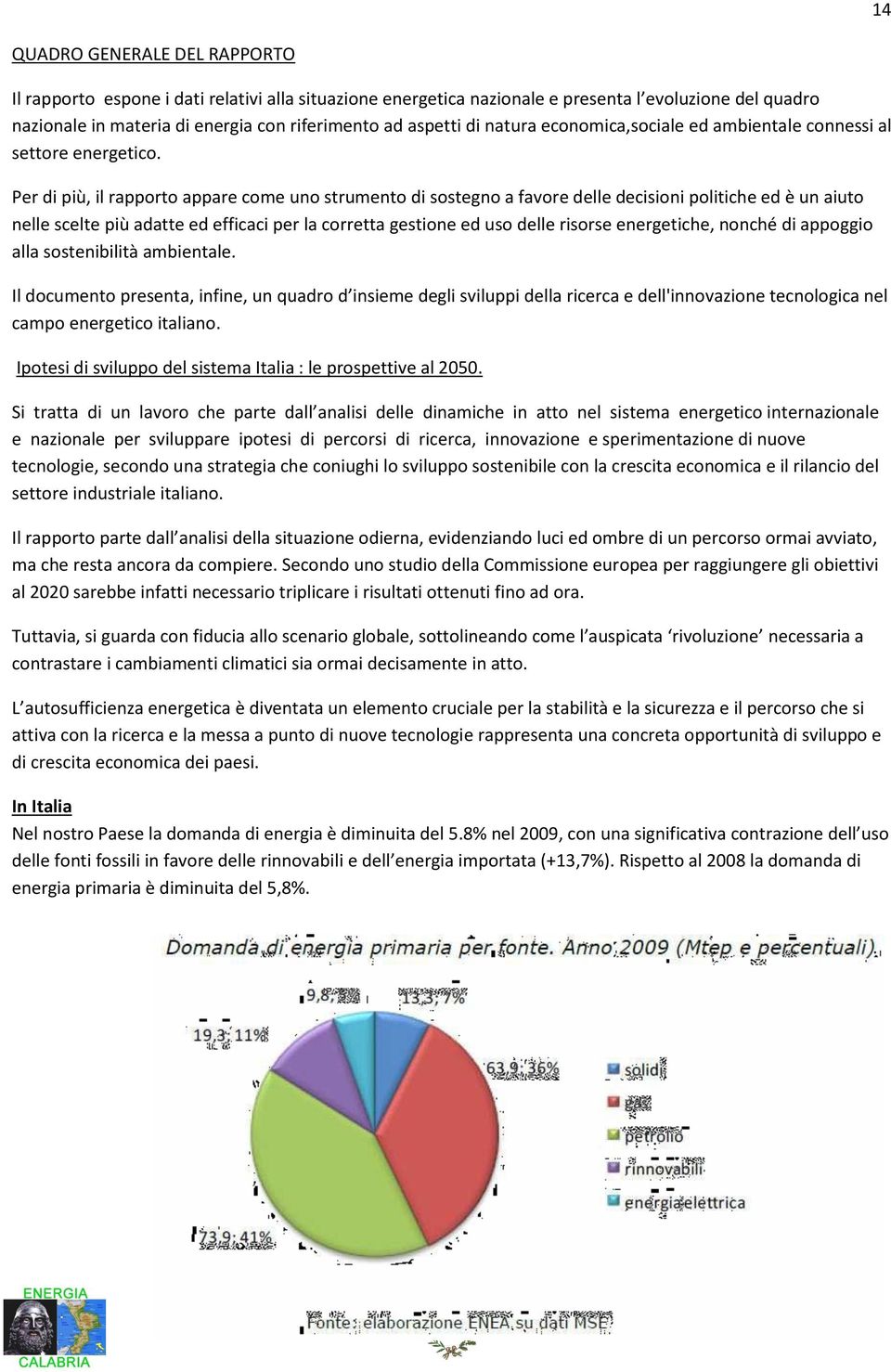 Per di più, il rapporto appare come uno strumento di sostegno a favore delle decisioni politiche ed è un aiuto nelle scelte più adatte ed efficaci per la corretta gestione ed uso delle risorse