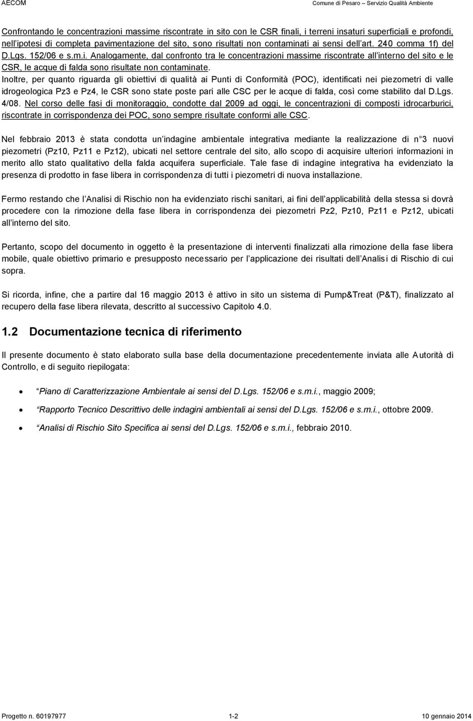 Inoltre, per quanto riguarda gli obiettivi di qualità ai Punti di Conforità (POC), identificati nei piezoetri di valle idrogeologica Pz3 e Pz4, le CSR sono state poste pari alle CSC per le acque di