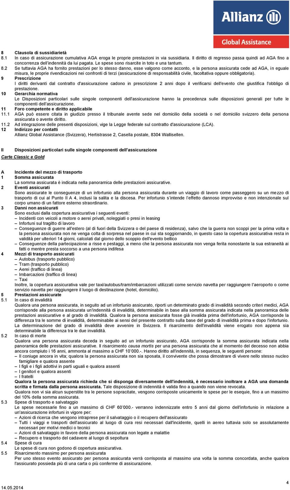 2 Se tuttavia AGA ha fornito prestazioni per lo stesso danno, esse valgono come acconto, e la persona assicurata cede ad AGA, in eguale misura, le proprie rivendicazioni nei confronti di terzi