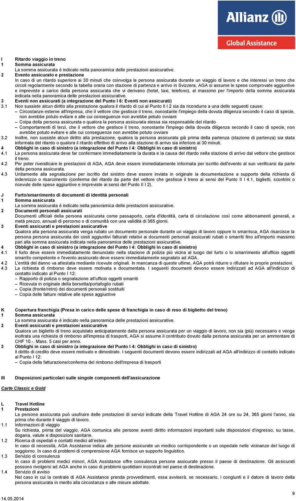 secondo la tabella oraria con stazione di partenza e arrivo in Svizzera, AGA si assume le spese comprovate aggiuntive e impreviste a carico della persona assicurata che vi derivano (hotel, taxi,