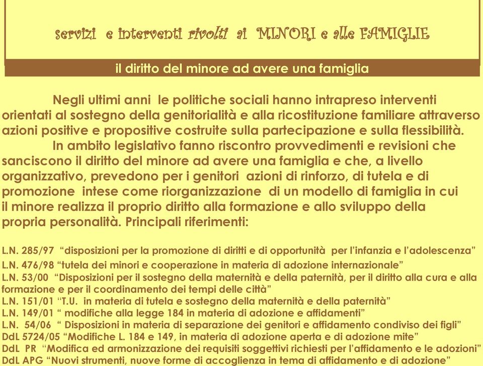 In ambito legislativo fanno riscontro provvedimenti e revisioni che sanciscono il diritto del minore ad avere una famiglia e che, a livello organizzativo, prevedono per i genitori azioni di rinforzo,