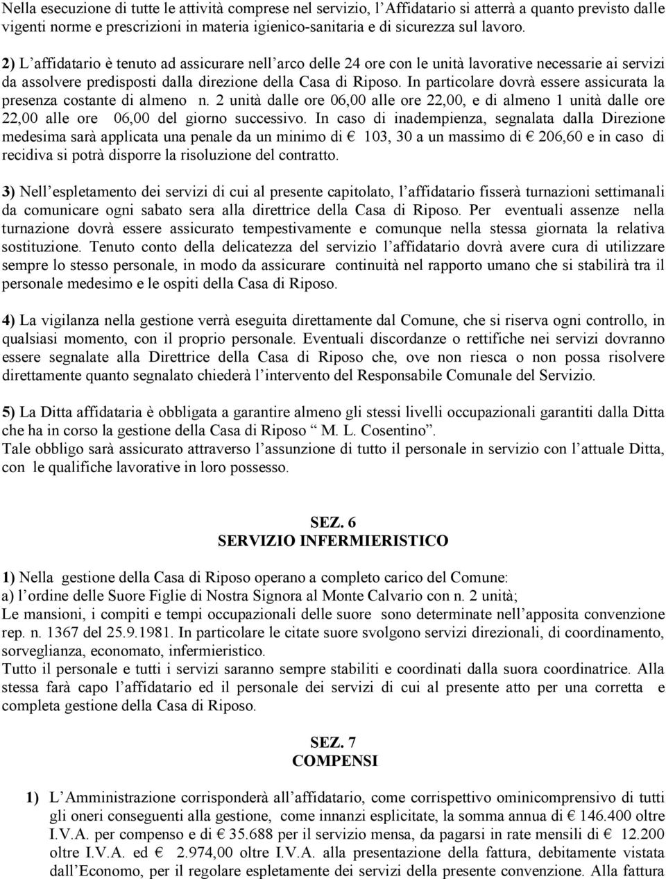 In particolare dovrà essere assicurata la presenza costante di almeno n. 2 unità dalle ore 06,00 alle ore 22,00, e di almeno 1 unità dalle ore 22,00 alle ore 06,00 del giorno successivo.