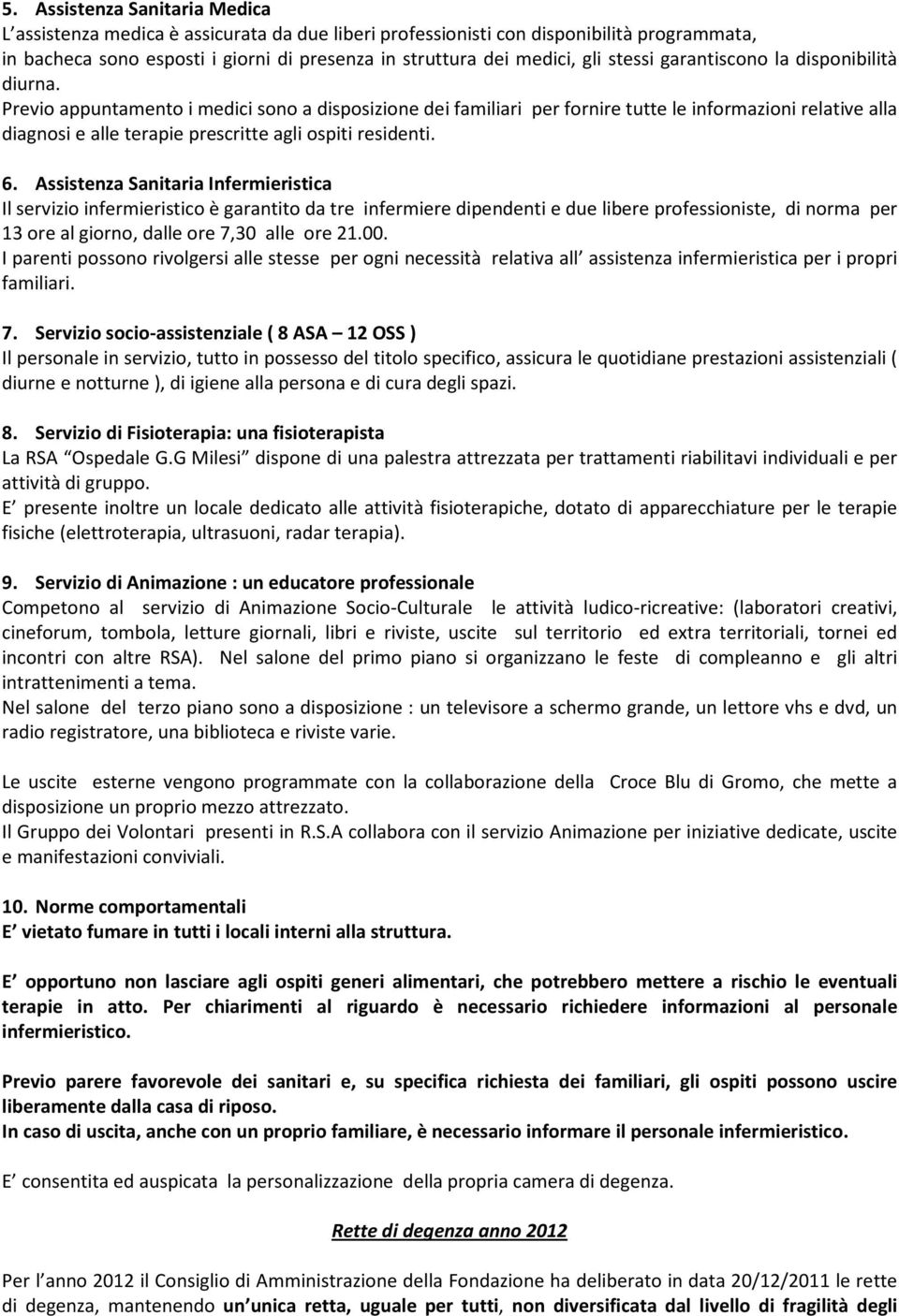 Previo appuntamento i medici sono a disposizione dei familiari per fornire tutte le informazioni relative alla diagnosi e alle terapie prescritte agli ospiti residenti. 6.