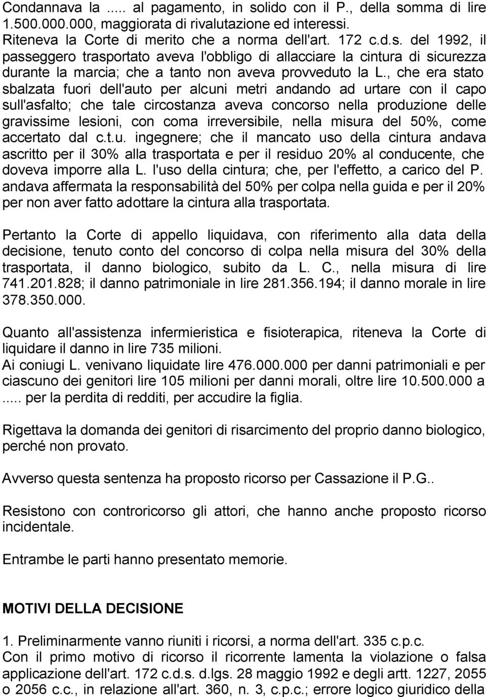 irreversibile, nella misura del 50%, come accertato dal c.t.u. ingegnere; che il mancato uso della cintura andava ascritto per il 30% alla trasportata e per il residuo 20% al conducente, che doveva imporre alla L.