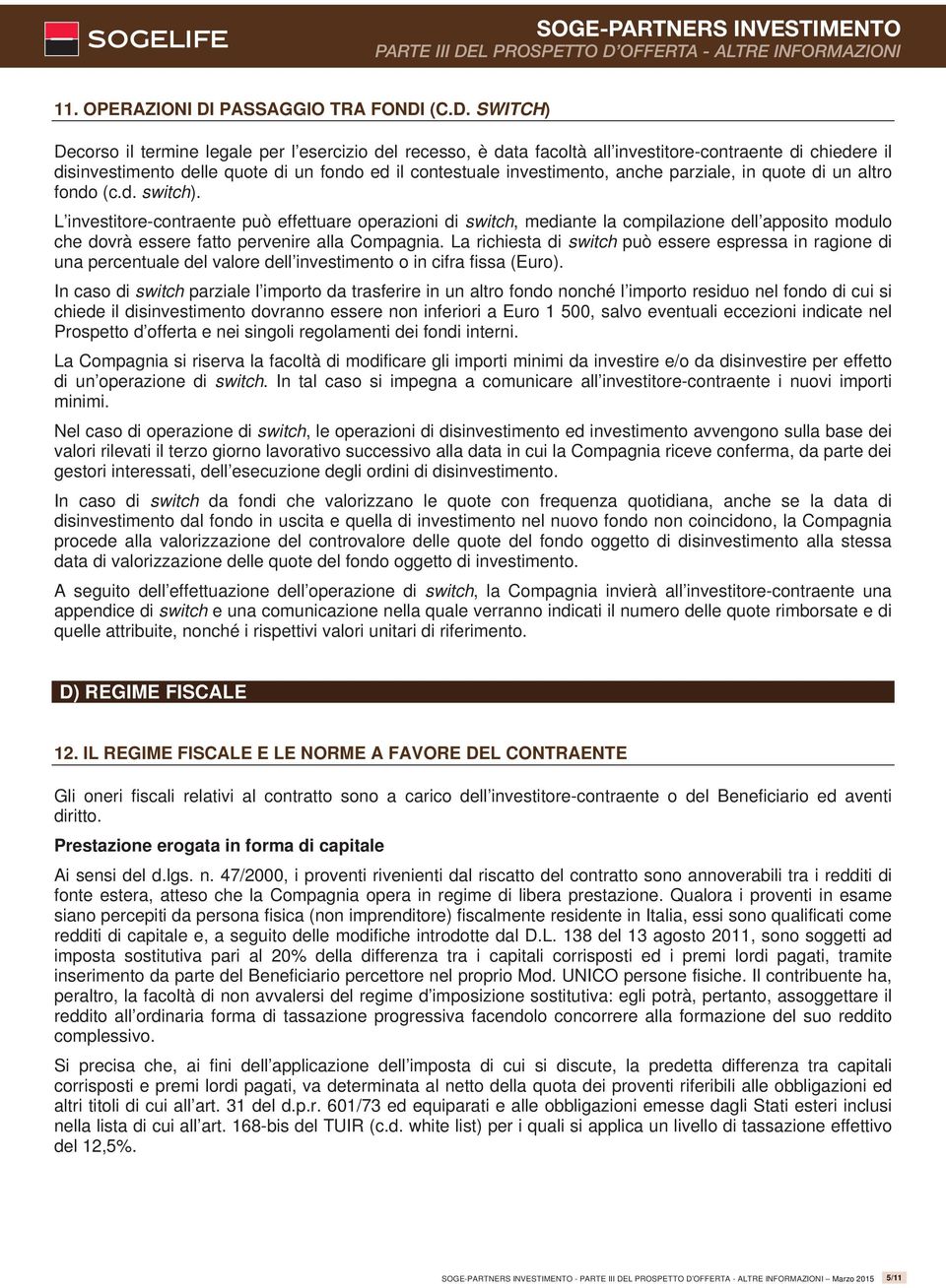 (C.D. SWITCH) Decorso il termine legale per l esercizio del recesso, è data facoltà all investitore-contraente di chiedere il disinvestimento delle quote di un fondo ed il contestuale investimento,