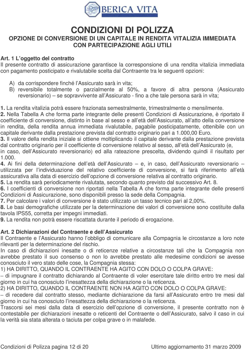 seguenti opzioni: A) da corrispondere finché l Assicurato sarà in vita; B) reversibile totalmente o parzialmente al 50%, a favore di altra persona (Assicurato reversionario) se sopravvivente all