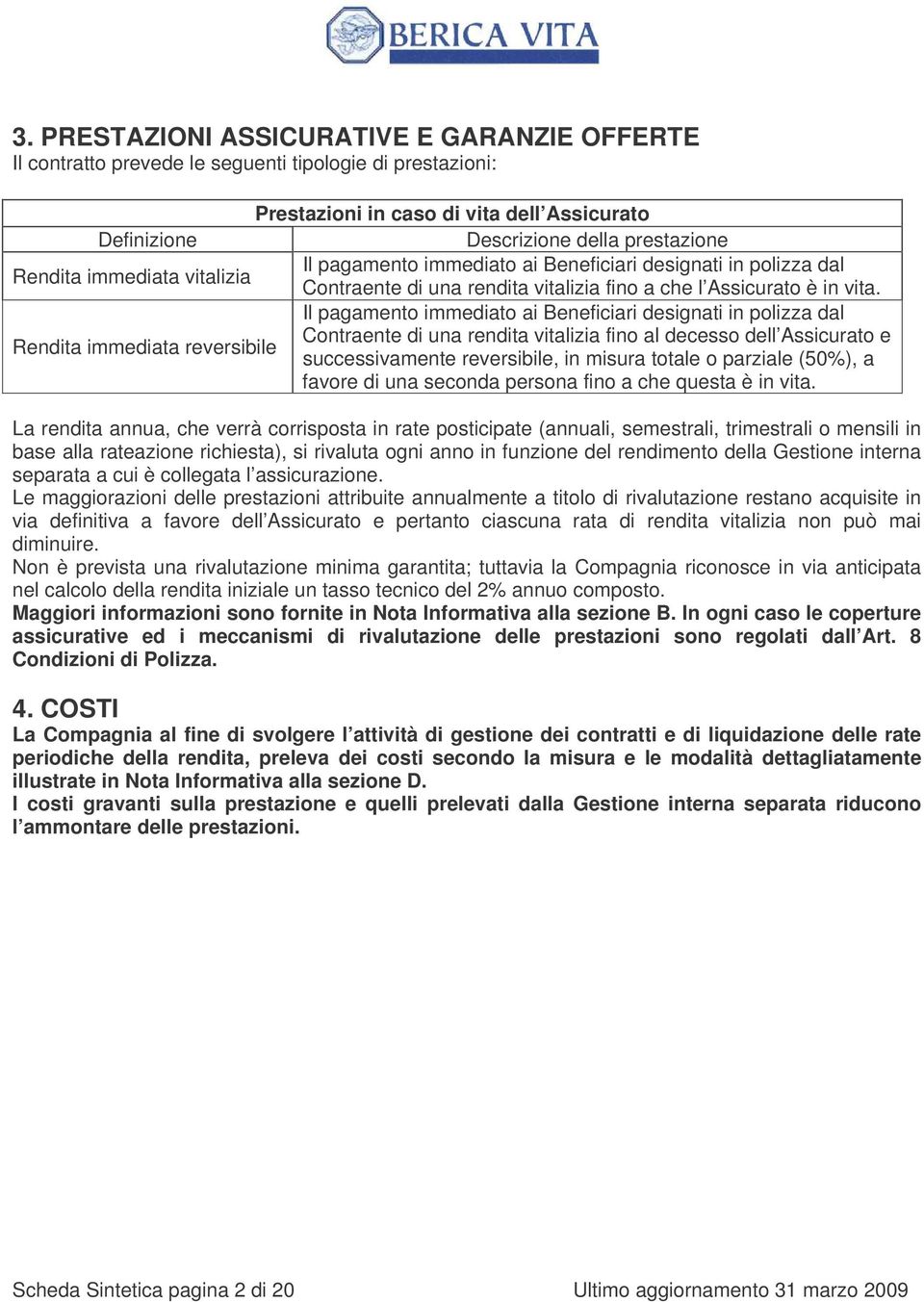 Il pagamento immediato ai Beneficiari designati in polizza dal Contraente di una rendita vitalizia fino al decesso dell Assicurato e Rendita immediata reversibile successivamente reversibile, in