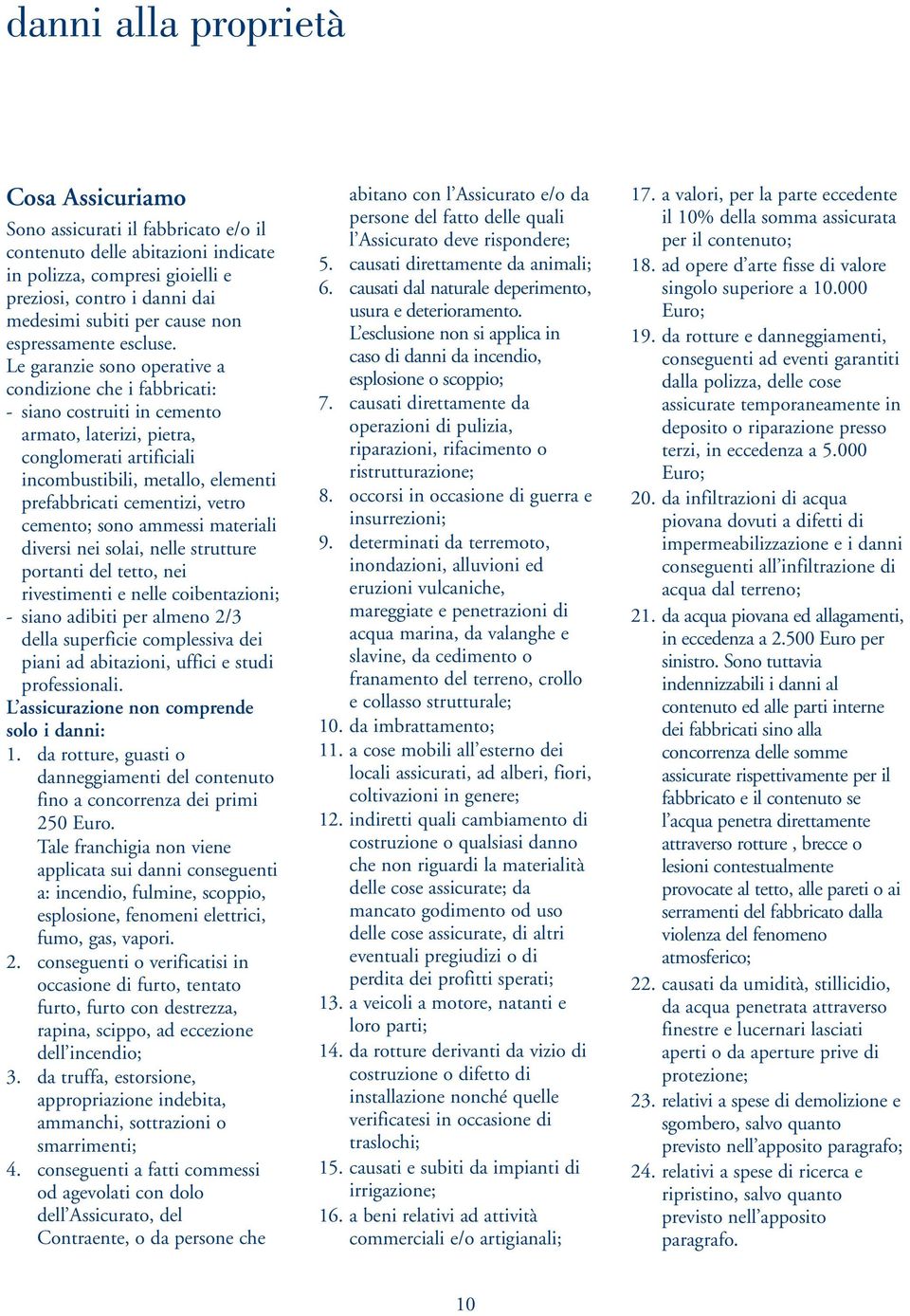 Le garanzie sono operative a condizione che i fabbricati: - siano costruiti in cemento armato, laterizi, pietra, conglomerati artificiali incombustibili, metallo, elementi prefabbricati cementizi,